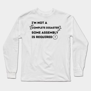 I'm Not A Complete Disaster.  Some Assembly is Required. Long Sleeve T-Shirt